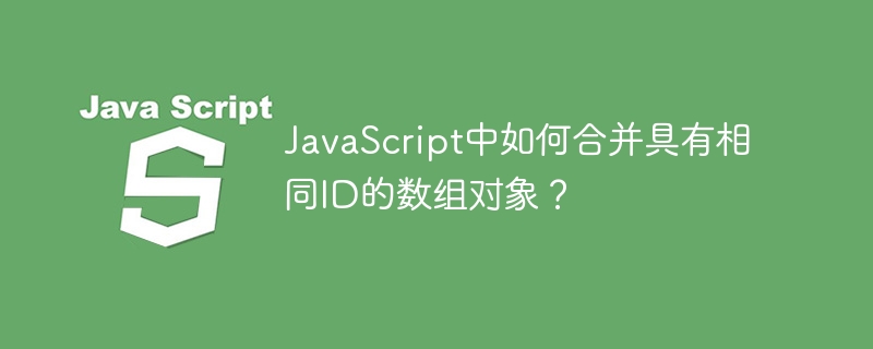 javascript中如何合并具有相同id的数组对象?