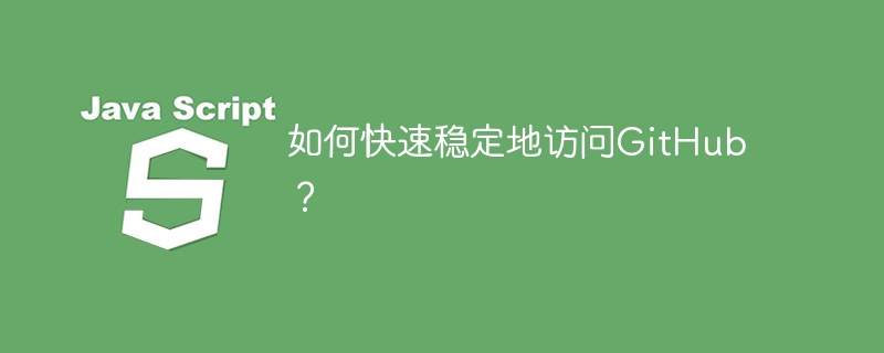 如何快速稳定地访问github？