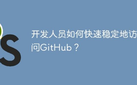 开发人员如何快速稳定地访问GitHub？