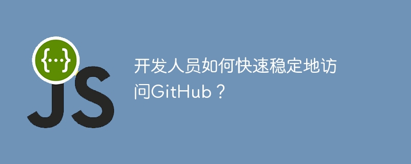 开发人员如何快速稳定地访问github?