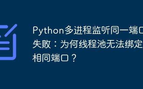 Python多进程监听同一端口失败：为何线程池无法绑定相同端口？