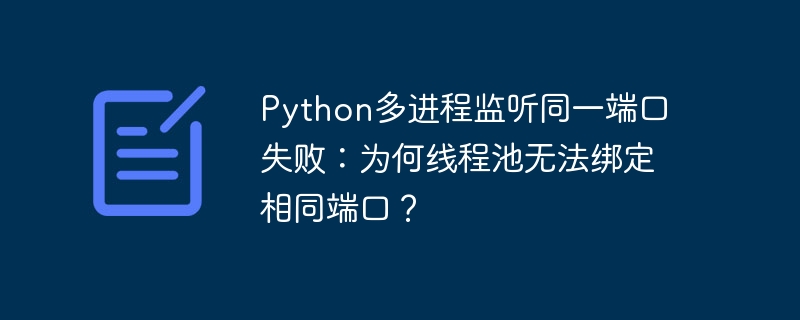 python多进程监听同一端口失败:为何线程池无法绑定相同端口?