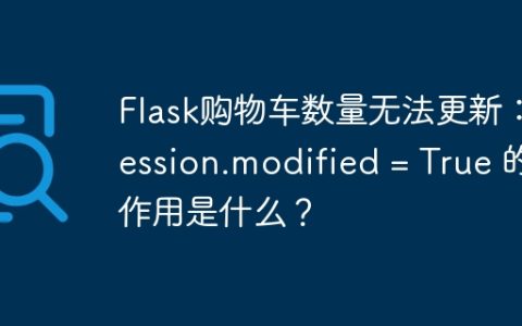 Flask购物车数量无法更新：session.modified = True 的作用是什么？