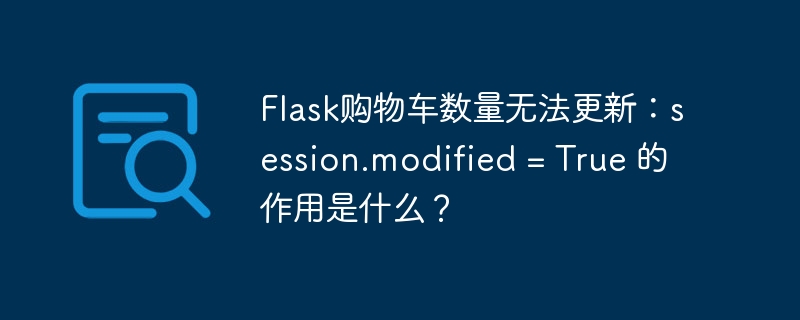 flask购物车数量无法更新:session.modified = true 的作用是什么?