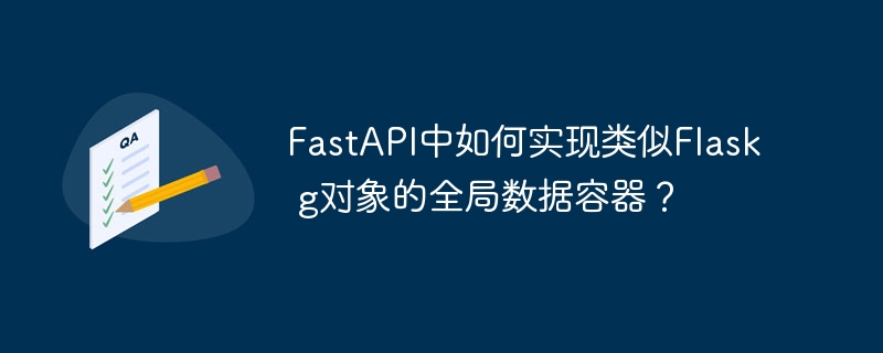 fastapi中如何实现类似flask g对象的全局数据容器?