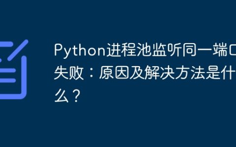 Python进程池监听同一端口失败：原因及解决方法是什么？