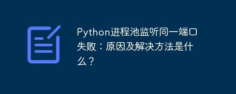 python进程池监听同一端口失败:原因及解决方法是什么?