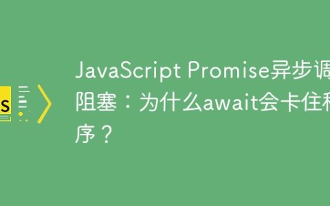 JavaScript Promise异步调用阻塞：为什么await会卡住程序？