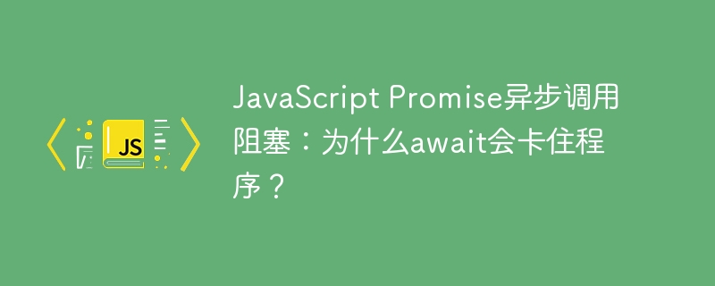 javascript promise异步调用阻塞:为什么await会卡住程序?