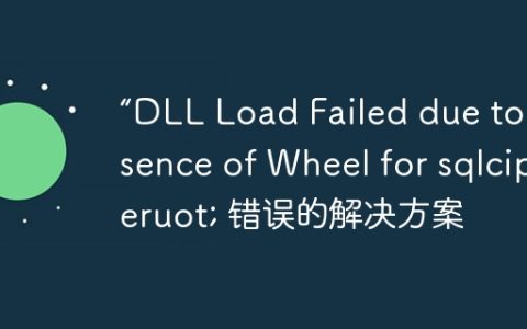 “DLL Load Failed due to Absence of Wheel for sqlcipheruot; 错误的解决方案
