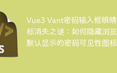 Vue3 Vant密码输入框眼睛图标消失之谜：如何隐藏浏览器默认显示的密码可见性图标？
