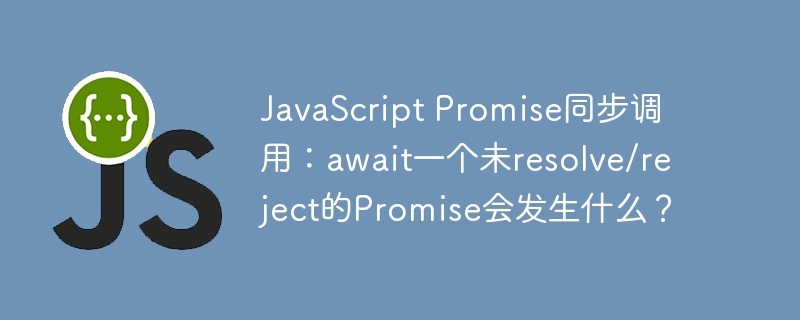 javascript promise同步调用:await一个未resolve/reject的promise会发生什么?