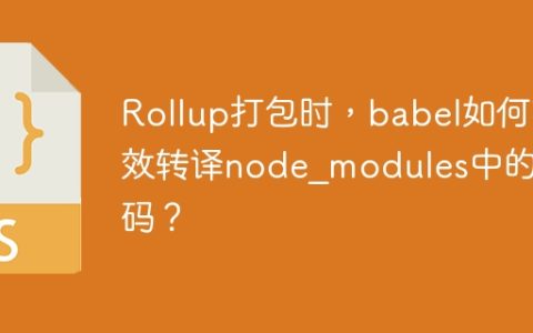 Rollup打包时，babel如何有效转译node_modules中的代码？