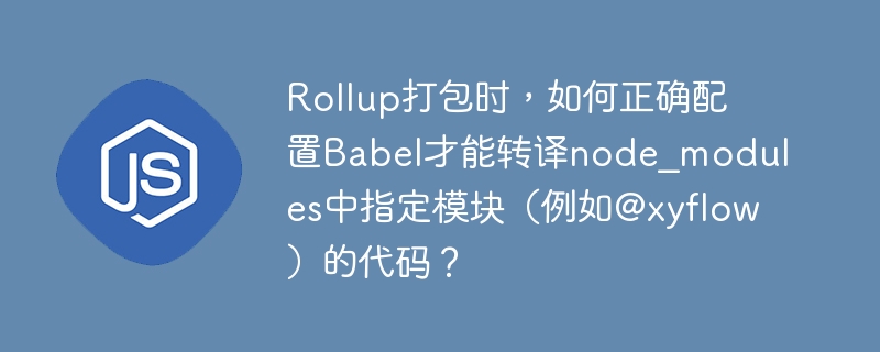 rollup打包时,如何正确配置babel才能转译node_modules中指定模块(例如@xyflow)的代码?