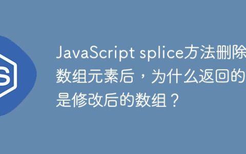 JavaScript splice方法删除数组元素后，为什么返回的不是修改后的数组？