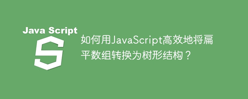 如何用javascript高效地将扁平数组转换为树形结构？