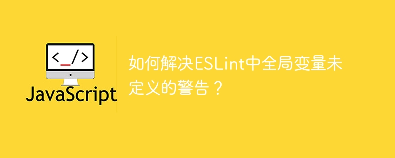 如何解决eslint中全局变量未定义的警告?