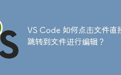 VS Code 如何点击文件直接跳转到文件进行编辑？