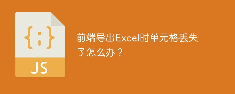 前端导出excel时单元格丢失了怎么办?