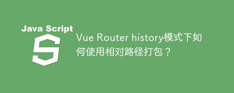 vue router history模式下如何使用相对路径打包？
