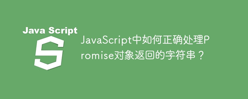 javascript中如何正确处理promise对象返回的字符串?