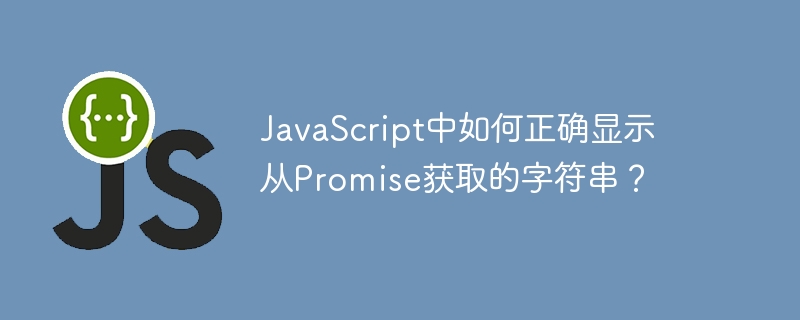 javascript中如何正确显示从promise获取的字符串?