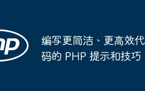 编写更简洁、更高效代码的 PHP 提示和技巧