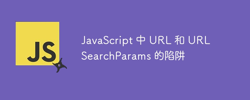 javascript 中 url 和 urlsearchparams 的陷阱