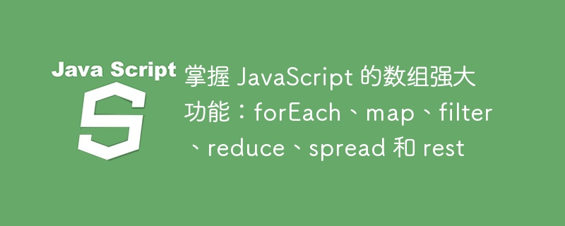 掌握 javascript 的数组强大功能:foreach、map、filter、reduce、spread 和 rest
