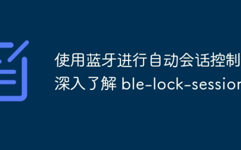 使用蓝牙进行自动会话控制：深入了解 ble-lock-session