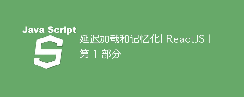 延迟加载和记忆化| reactjs |第 1 部分