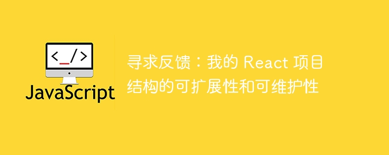 寻求反馈:我的 react 项目结构的可扩展性和可维护性