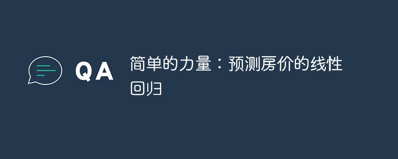简单的力量:预测房价的线性回归