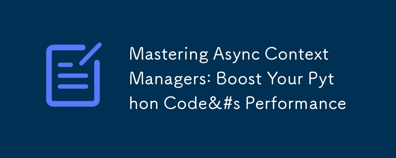mastering async context managers: boost your python code