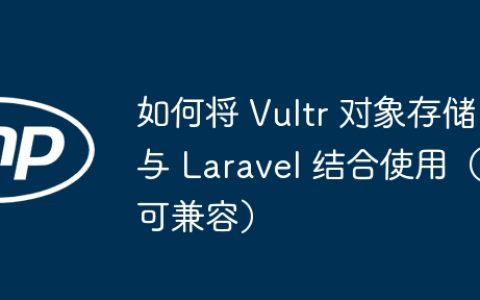 如何将 Vultr 对象存储与 Laravel 结合使用（可兼容）