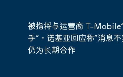 被指将与运营商 T-Mobile“分手”，诺基亚回应称“消息不实”仍为长期合作