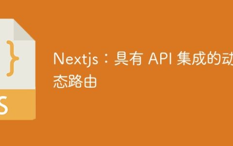 Nextjs：具有 API 集成的动态路由