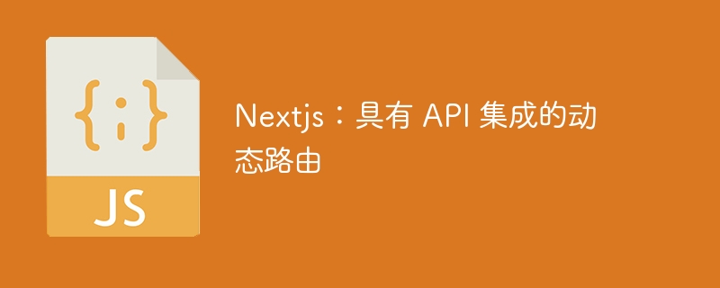 nextjs:具有 api 集成的动态路由