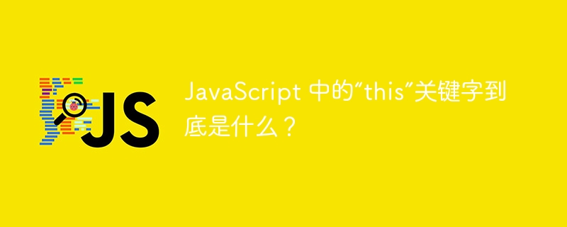 javascript 中的“this”关键字到底是什么?