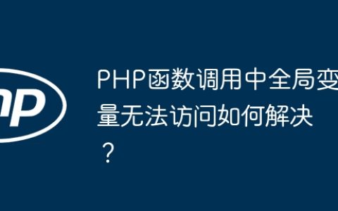 PHP函数调用中全局变量无法访问如何解决？
