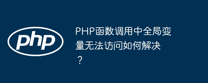 php函数调用中全局变量无法访问如何解决?