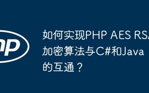 如何实现PHP AES RSA加密算法与C#和Java的互通？