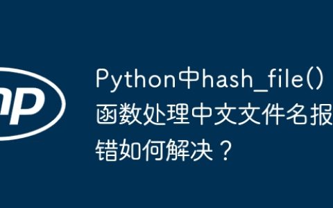 Python中hash_file()函数处理中文文件名报错如何解决？
