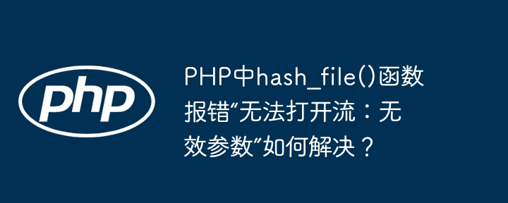 php中hash_file()函数报错“无法打开流:无效参数”如何解决?