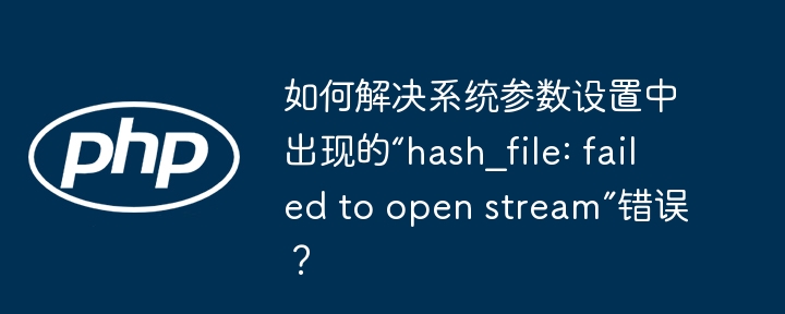 如何解决系统参数设置中出现的“hash_file: failed to open stream”错误?