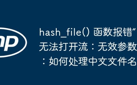 hash_file() 函数报错“无法打开流：无效参数”：如何处理中文文件名？