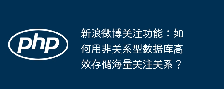 新浪微博关注功能:如何用非关系型数据库高效存储海量关注关系?