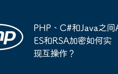 PHP、C#和Java之间AES和RSA加密如何实现互操作？