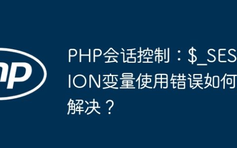 PHP会话控制：$_SESSION变量使用错误如何解决？