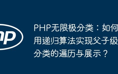PHP无限极分类：如何用递归算法实现父子级分类的遍历与展示？